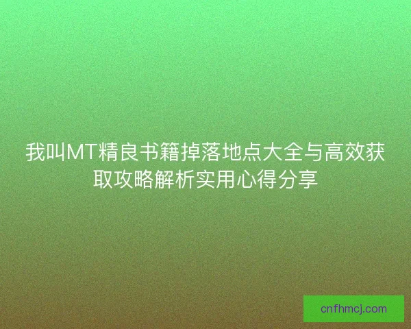 我叫MT精良书籍掉落地点大全与高效获取攻略解析实用心得分享
