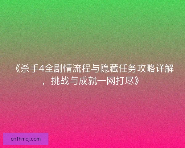《杀手4全剧情流程与隐藏任务攻略详解,挑战与成就一网打尽》 《杀手4全剧情流程与隐藏任务攻略详解,挑战与成就一网打尽》