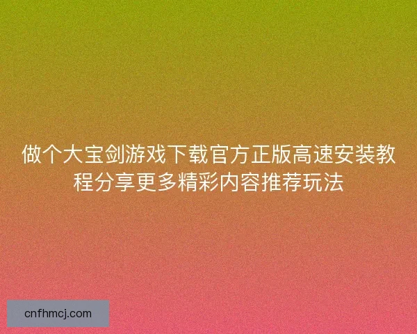 做个大宝剑游戏下载官方正版高速安装教程分享更多精彩内容推荐玩法 做个大宝剑游戏下载官方正版高速安装教程分享更多精彩内容推荐玩法