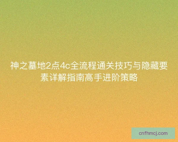 神之墓地2点4c全流程通关技巧与隐藏要素详解指南高手进阶策略