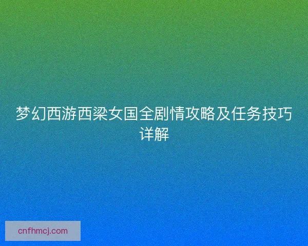 梦幻西游西梁女国全剧情攻略及任务技巧详解 梦幻西游西梁女国全剧情攻略及任务技巧详解