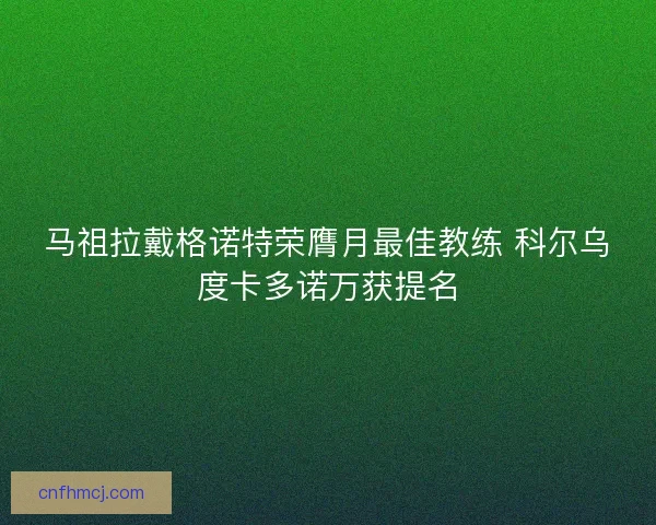 马祖拉戴格诺特荣膺月最佳教练 科尔乌度卡多诺万获提名