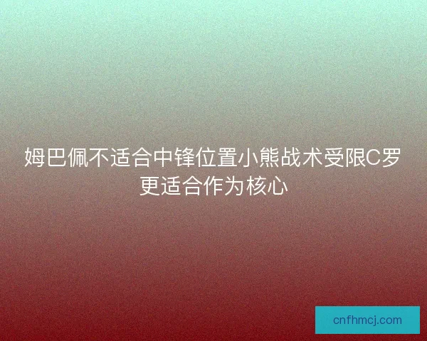 姆巴佩不适合中锋位置小熊战术受限C罗更适合作为核心 姆巴佩不适合中锋位置小熊战术受限C罗更适合作为核心