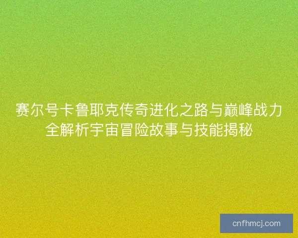 赛尔号卡鲁耶克传奇进化之路与巅峰战力全解析宇宙冒险故事与技能揭秘